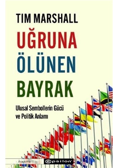 Uğruna Ölünen Bayrak - Ulusal Sembollerin Gücü ve Politik Anlamı - Tim Marshall - Epsilon Yayınevi