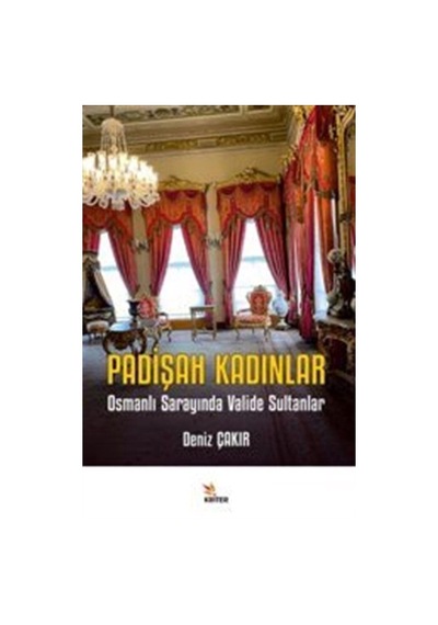 Padişah Kadınlar - Osmanlı Sarayında Valide Sultanlar - Deniz Çakır - Kriter