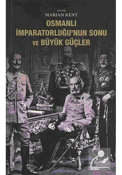 Osmanlı İmparatorluğu'nun Sonu ve Büyük Güçler - Marian Kent - Alfa Yayıncılık