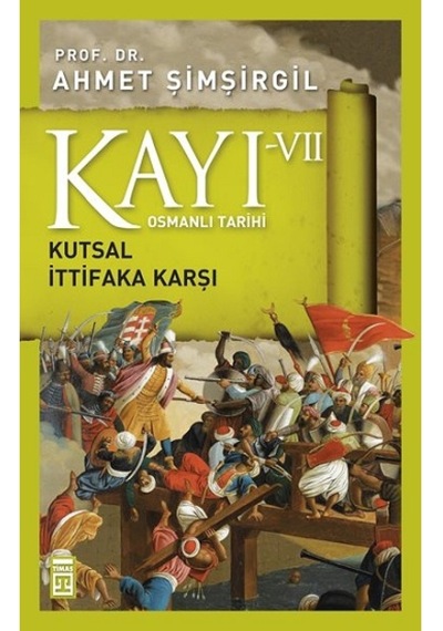 Osmanlı Tarihi Kayı 7 - Kutsal İttifaka Karşı - Ahmet Şimşirgil - Timaş Yayınları