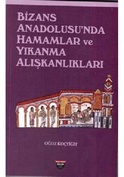 Bizans Anadolusu'nda Hamamlar ve Yıkanma Alışkanlıkları - Oğuz Koçyiğit - Bilgin Kültür Sanat
