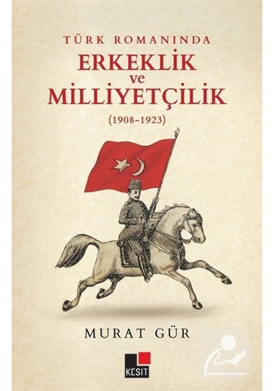 Türk Romanında Erkeklik ve Milliyetçilik 1908 - 1923 - Murat Gür - Kesit Yayınları