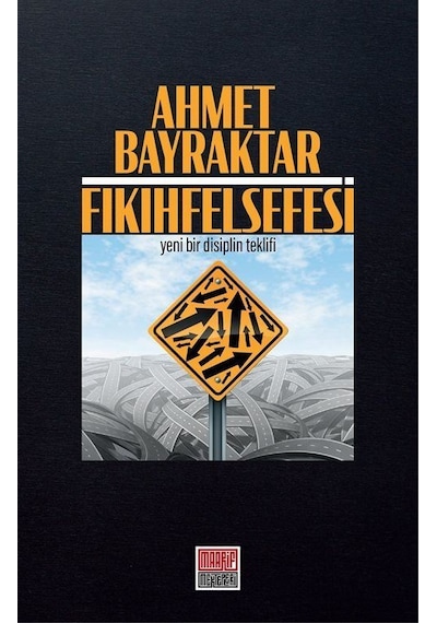 Fıkıh Felsefesi - Yeni Bir Disiplin Teklifi - Ahmet Bayraktar - Maarif Mektepleri