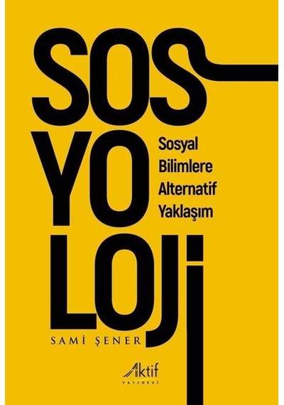 Sosyoloji - Sosyal Bilimlere Alternatif Yaklaşım - Sami Şener - Aktif Yayınları