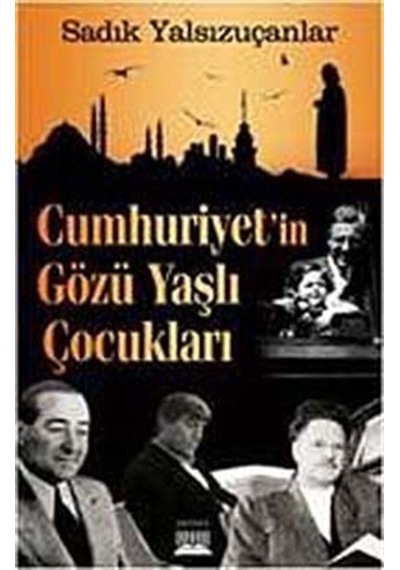 Cumhuriyet'in Gözü Yaşlı Çocukları - Sadık Yalsızuçanlar - Anatolia Kültür