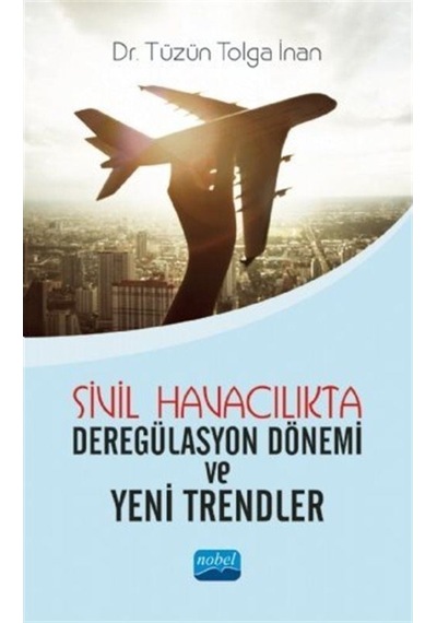 Sivil Havacılıkta Deregülasyon Dönemi ve Yeni Trendler  -  Tüzün Tolga İnan  -  Nobel Akademik Yayıncılık