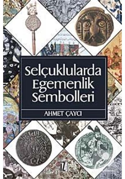Selçuklularda Egemenlik Sembolleri - Ahmet Çaycı - İz Yayıncılık