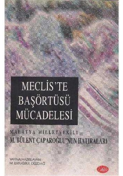 Meclis'te Başörtüsü Mücadelesi - Malatya Milletvekili M. Bülent Çaparoğlu'nun Hatıraları - M. Ertuğrul Düzdağ