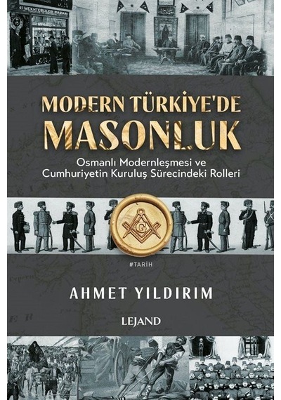 Modern Türkiye'de Masonluk - Osmanlı Modernleşmesi ve Cumhuriyetin Kuruluş Sürecindeki Rolleri - Ahmet Yıldırım - Lejand