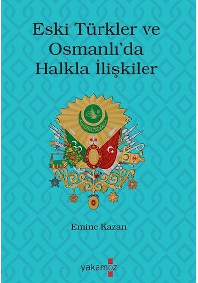 Eski Türkler ve Osmanlı'da Halkla İlişkiler - Emine Kazan - Yakamoz Yayınları