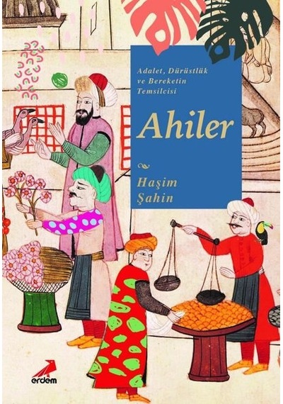 Adalet Dürüstlük ve Bereketin Temsilcisi Ahiler - Haşim Şahin - Erdem Yayınları