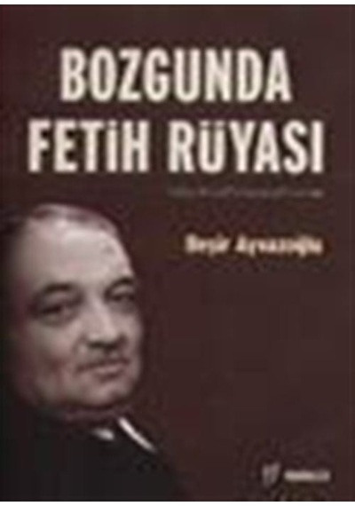 Bozgunda Fetih Rüyası:Yahya Kemal Beyatlı / Beşir Ayvazoğlu