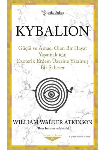 Kybalion - Güçlü ve Amacı Olan Bir Hayat Yaşamak için Ezoterik Erdem Üzerine Yazılmış Bir Şaheser - William Walker Atkinson - Sola Unitas