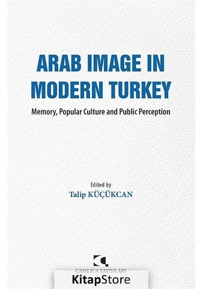 Arab Image in Modern Turkey - Memory Popular Culture and Public Perception- Çamlıca Basım Yayın