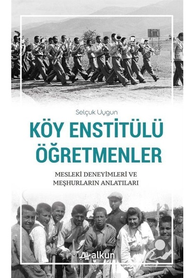 Köy Enstitülü Öğretmenler Mesleki Deneyimleri ve Meşhurların Anlatıları - Selçuk Uygun - Alkun