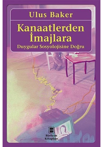 Kanaatlerden İmajlara - Duygular Sosyolojisine Doğru - Ulus Baker - Birikim Yayınları