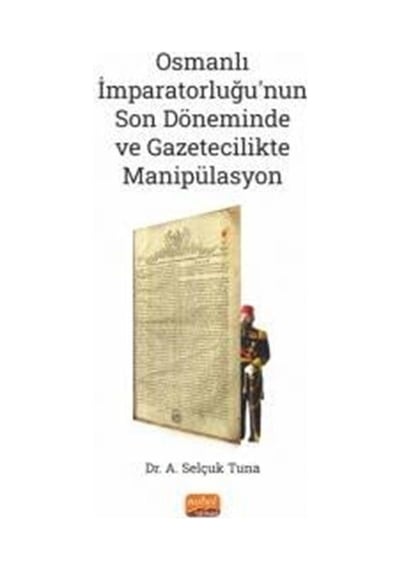 Osmanlı İmparatorluğu'nun Son Döneminde ve Gazetecilikte Manipülasyon - A. Selçuk Tuna - Nobel Bilimsel Eserler