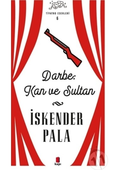 Darbe Kan ve Sultan - Tiyatro Eserleri 6 - İskender Pala - Kapı Yayınları