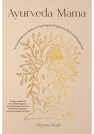 Ayurveda Mama: A Comprehensive Guide To Preparing For Pregnancy, Birth, And Postpartum