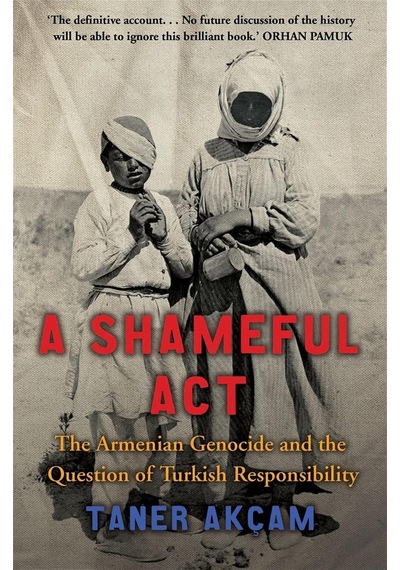 A Shameful Act: The Armenian Genocide And The Question Of Turkish Responsibility