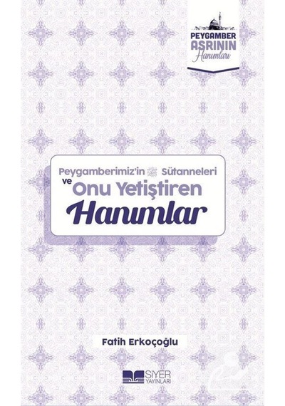 Peygamberimiz'in Sütanneleri ve Onu Yetiştiren Hanımlar - Peygamber Asrının Hanımları - Fatih Erkoçoğlu - Siyer Yayınları