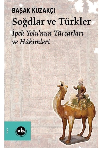 Soğdlar ve Türkler - İpek Yolu'nun Tüccarları ve Hakimleri - Başak Kuzakçı - VakıfBank Kültür Yayınları