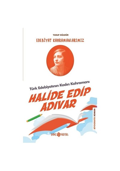 Halide Edip Adıvar: Edebiyat Kahramanlarımız-4 - Yusuf Güldür - Genç Hayat