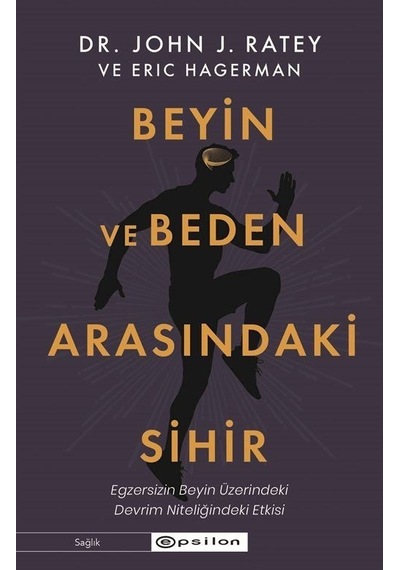 Beyin ve Beden Arasındaki Sihir: Egzersizin Beyin Üzerindeki Devrim Nitelikli Etkisi - John J. Ratey -  Eric Hagerman - Epsilon Yayınevi