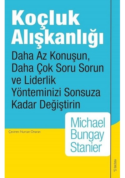 Koçluk Alışkanlığı - Daha Az Konuşun Daha Çok Soru Sorun ve Liderlik Yönteminizi Sonsuza Kadar Değiştirin - Michael Bungay Stanier - Sola Unitas