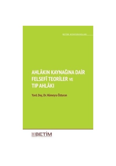 Ahlakın Kaynağına Dair Felsefi Teoriler ve  Tıp Ahlakı - Hümeyra Özturan - Betim