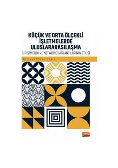 Küçük ve Orta Ölçekli İşletmelerde Uluslararsılaşma - Girişimcilik ve Network Bağlantılarının Rolü - Yusuf Çukurçayır - Nobel Bilimsel Eserler