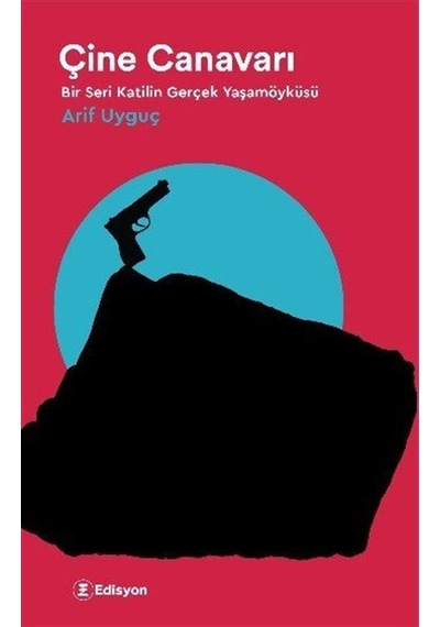 Çine Canavarı-Bir Seri Katilin Gerçek Yaşamöyküsü - Arif Uyguç - Edisyon Kitap
