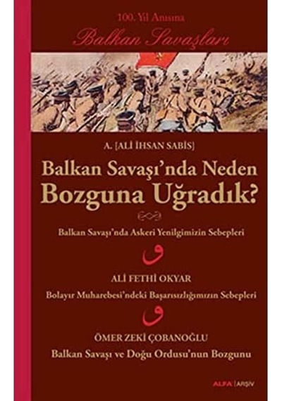 Balkan Savaşı'nda Neden Bozguna Uğradık : 100. Yıl Anısına Balkan Savaşları