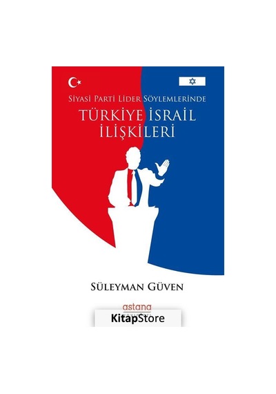 Siyasi Parti Lider Söylemlerinde Türkiye İsrail İlişkileri - Süleyman Güven - Astana Yayınları