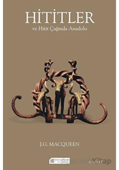 Hititler ve Hitit Çağında Anadolu - J. G. Macqueen - Akılçelen Kitaplar