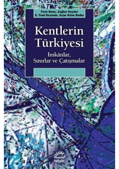 Kentlerin Türkiyesi: İmkanlar - Sınırlar ve Çatışmalar - Ayşe Köse Badur - İletişim Yayınları