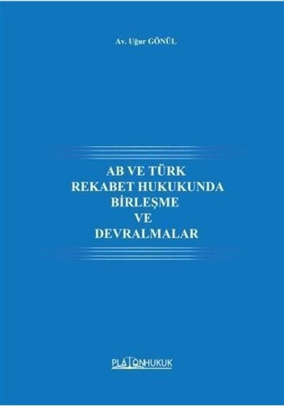 AB ve Türk Rekabet Hukukunda Birleşme ve Devralmalar - Uğur Gönül - Platon Hukuk Yayınevi