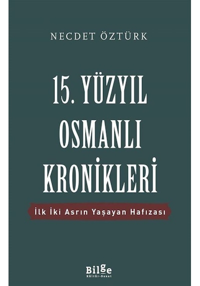 15.Yüzyıl Osmanlı Kronikleri-İlk İki Asrın Yaşayan Hafızası - Necdet Öztürk - Bilge Kültür Sanat