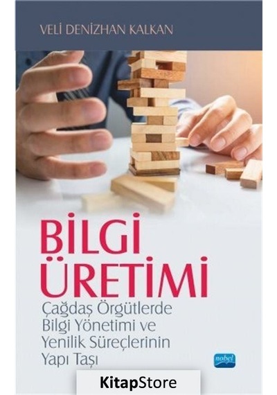 Bilgi Üretimi-Çağdaş Örgütlerde Bilgi Yönetimi ve Yenilik Süreçlerinin Yapı Taşı - Veli Denizhan Kalkan - Nobel Akademik Yayıncılık