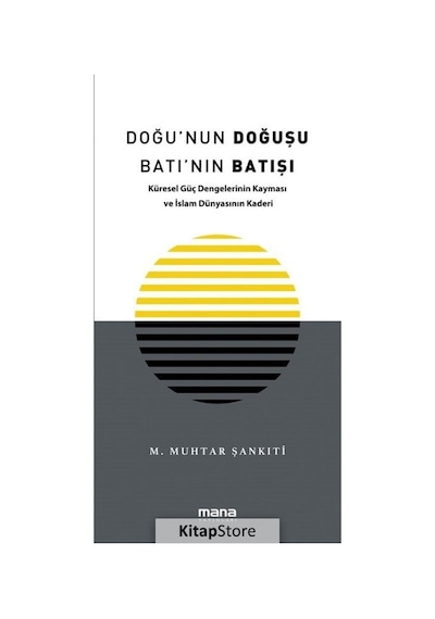 Doğu'nun Doğuşu Batı'nın Batışı - Küresel Güç Dengelerinin Kayması ve İslam Dünyasının Kaderi - M. Muhtar Şankıti - Mana Yayınları