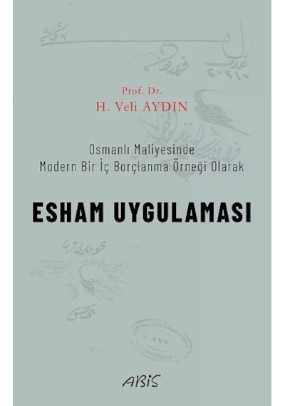 Esham Uygulaması - Osmanlı Maliyesinde Modern Bir İç Borçlanma Örneği Olarak - H. Veli Aydın - Abis Yayınları