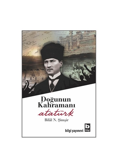 Doğunun Kahramanı Atatürk - Bilâl N. Şimşir - Bilgi Yayınevi