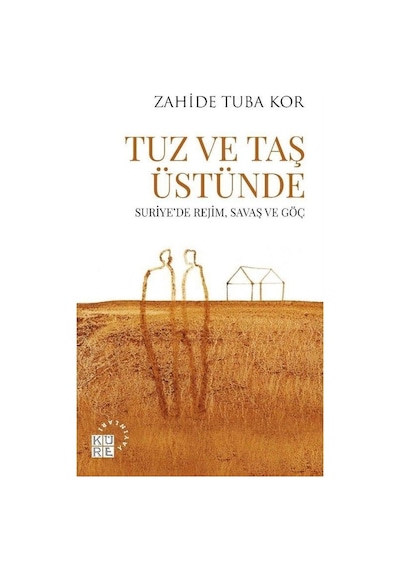 Tuz ve Taş Üstünde - Suriyede Rejim Savaş ve Göç - Zahide Tuba Kor - Küre Yayınları