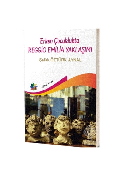 Erken Çocuklukta Reggio Emilia Yaklaşımı - Şafak Öztürk Aynal - Eğiten Kitap