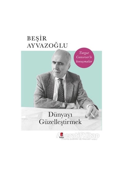 Dünyayı Güzelleştirmek-Turgut Cansever'le Konuşmalar - Beşir Ayvazoğlu - Kapı Yayınları