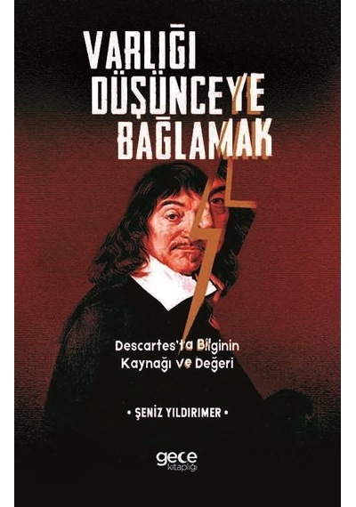 Varlığı Düşünceye Bağlamak Descartesta Bilginin Kaynağı ve Değeri - Şeniz Yıldırımer - Gece Kitaplığı