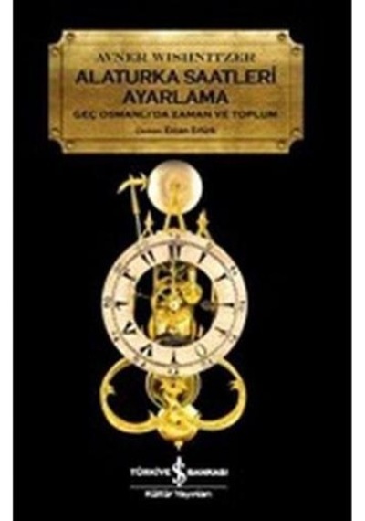 Alaturka Saatlerii Ayarlama-Geç Osmanlı'da Zaman ve Toplum - Avner Wishnitzer - İş Bankası Kültür Yayınları