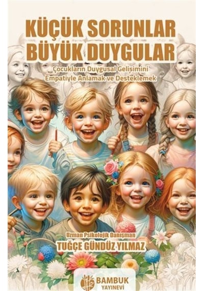 Küçük Sorunlar Büyük Duygular - Çocukların Duygusal Gelişimini Empatiyle Anlamak ve Desteklemek - Tuğçe Gündüz Yılmaz - Bambuk Yayınevi