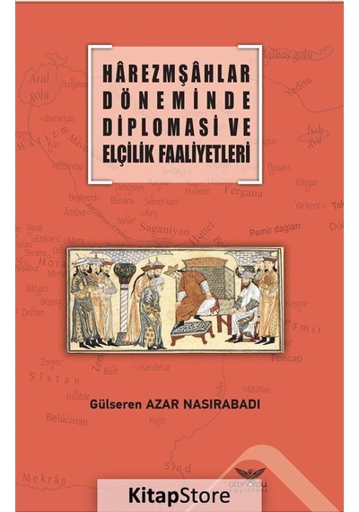Harzemşahlar Döneminde Diplomasi ve Elçilik Faaliyetleri - Gülseren Azar Nasırabadı - Altınordu