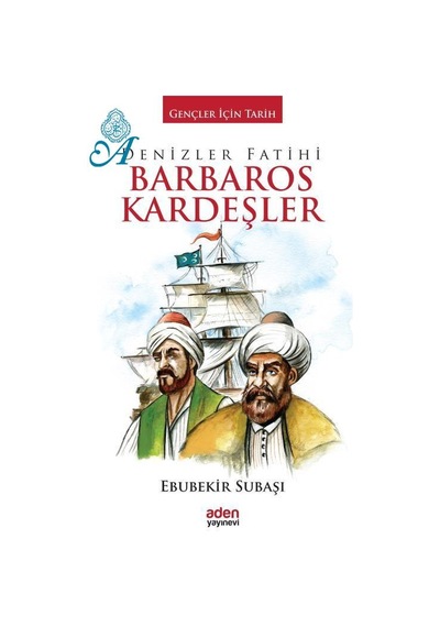 Denizler Fatihi Barbaros Kardeşler - Ebubekir Subaşı - Aden Yayınevi